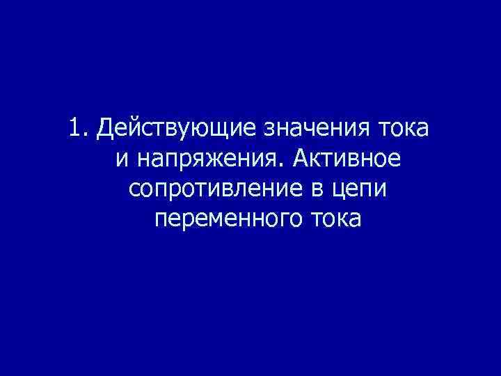 1. Действующие значения тока и напряжения. Активное сопротивление в цепи переменного тока 