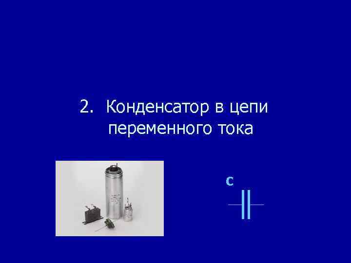 2. Конденсатор в цепи переменного тока C 
