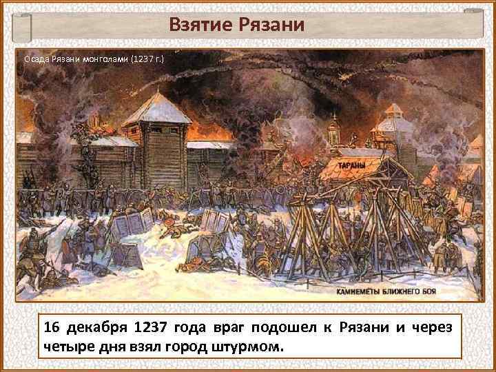 Взятие Рязани Осада Рязани монголами (1237 г. ) 16 декабря 1237 года враг подошел