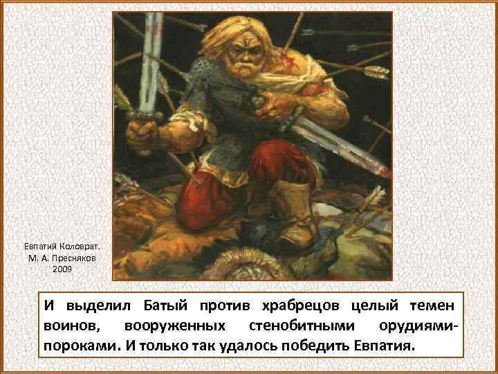 Евпатий Коловрат. М. А. Пресняков 2009 И выделил Батый против храбрецов целый темен воинов,