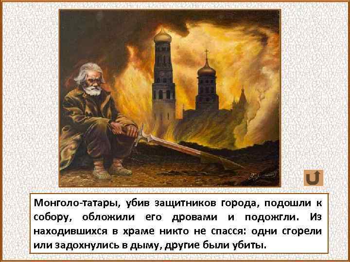 Монголо-татары, убив защитников города, подошли к собору, обложили его дровами и подожгли. Из находившихся