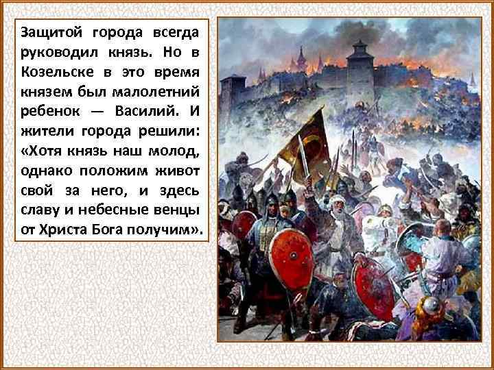 Защитой города всегда руководил князь. Но в Козельске в это время князем был малолетний