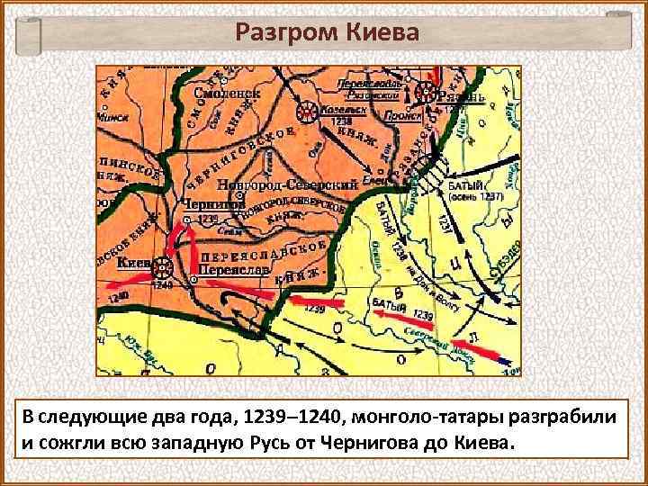 Разгром Киева В следующие два года, 1239– 1240, монголо-татары разграбили и сожгли всю западную