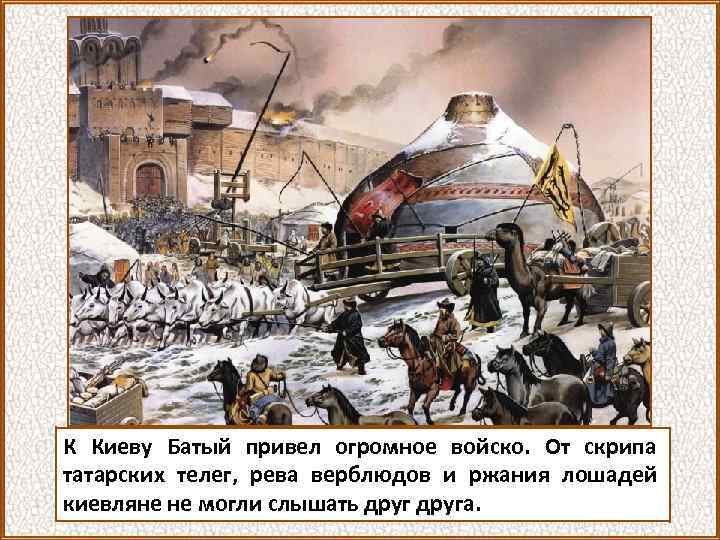 К Киеву Батый привел огромное войско. От скрипа татарских телег, рева верблюдов и ржания