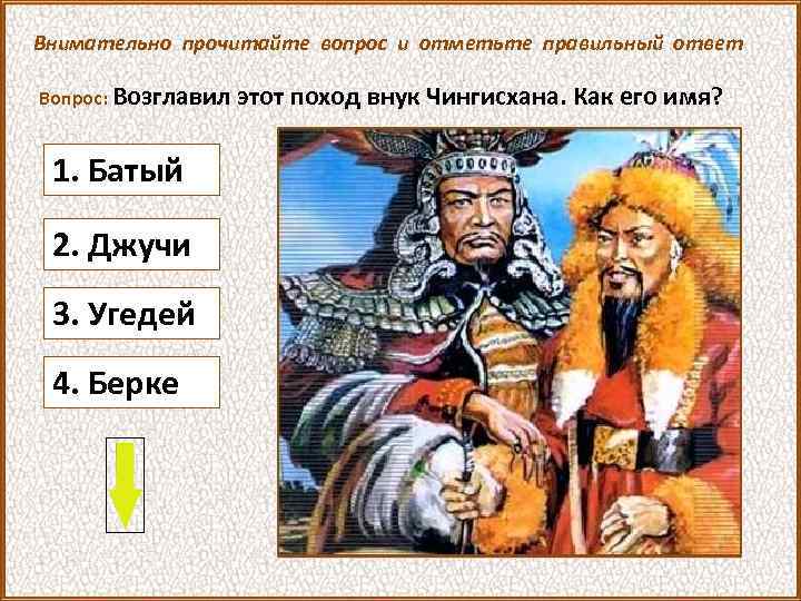 Внимательно прочитайте вопрос и отметьте правильный ответ Вопрос: Возглавил 1. Батый 2. Джучи 3.