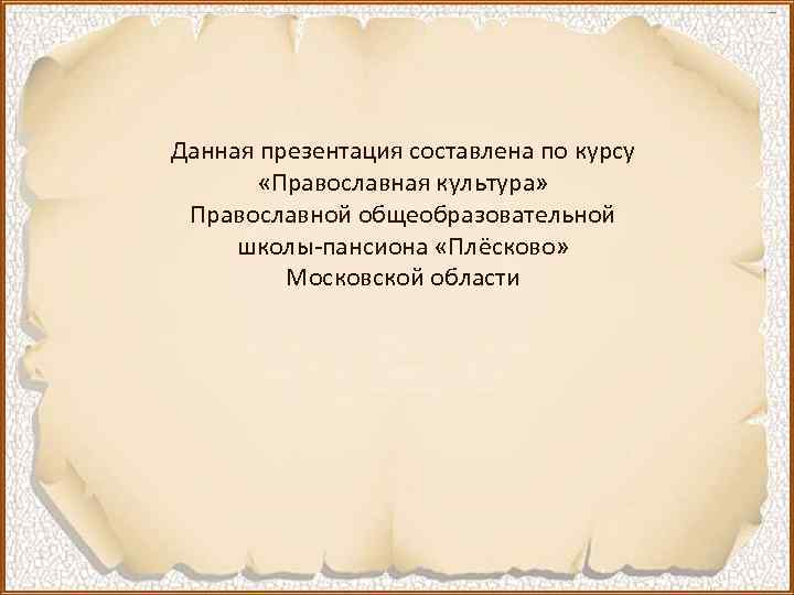 Данная презентация составлена по курсу «Православная культура» Православной общеобразовательной школы-пансиона «Плёсково» Московской области 