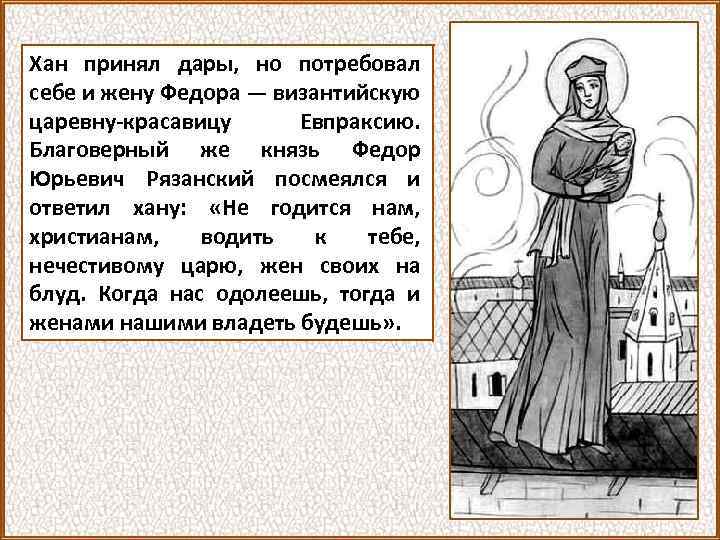 Хан принял дары, но потребовал себе и жену Федора — византийскую царевну-красавицу Евпраксию. Благоверный