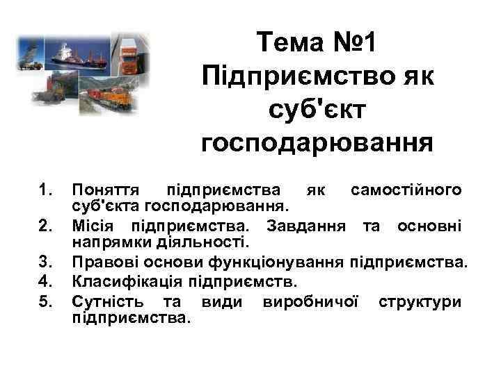 Тема № 1 Підприємство як суб'єкт господарювання 1. 2. 3. 4. 5. Поняття підприємства