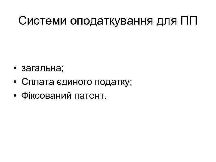 Системи оподаткування для ПП • загальна; • Сплата єдиного податку; • Фіксований патент. 