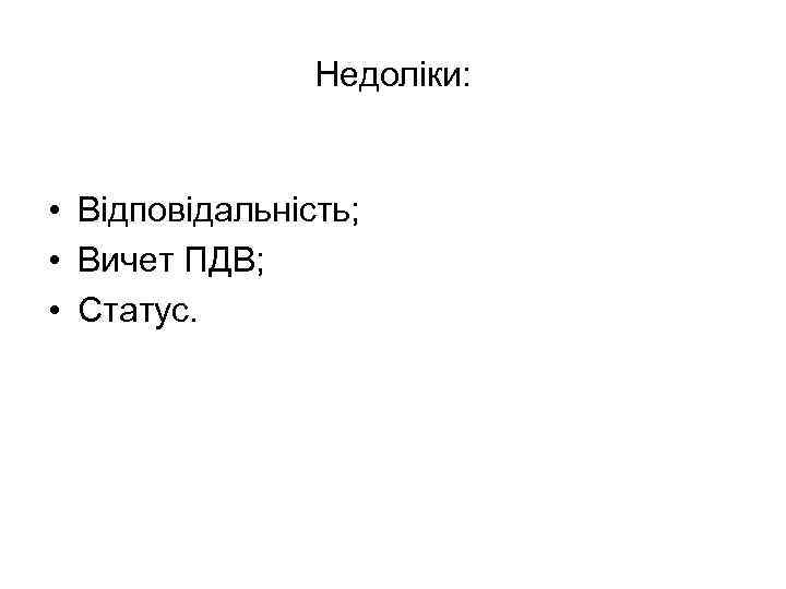 Недоліки: • Відповідальність; • Вичет ПДВ; • Статус. 