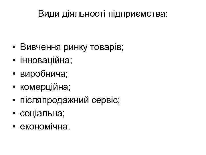 Види діяльності підприємства: • • Вивчення ринку товарів; інноваційна; виробнича; комерційна; післяпродажний сервіс; соціальна;