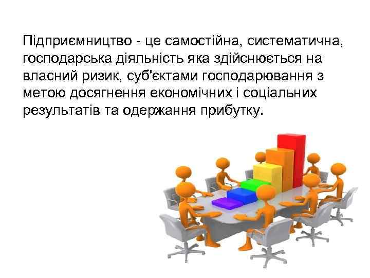 Підприємництво - це самостійна, систематична, господарська діяльність яка здійснюється на власний ризик, суб'єктами господарювання