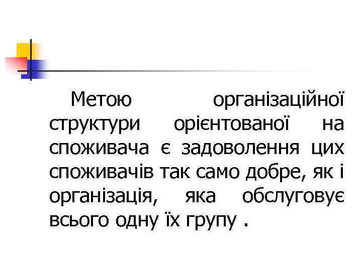 Метою організаційної структури орієнтованої на споживача є задоволення цих споживачів так само добре, як