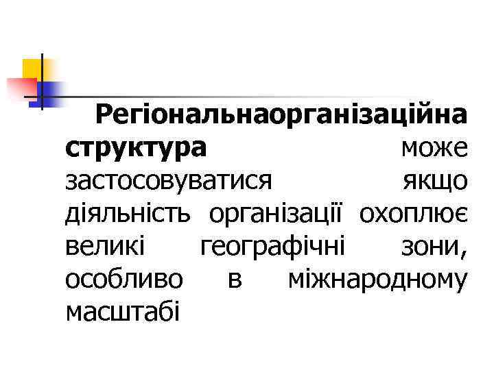 Регіональнаорганізаційна структура може застосовуватися якщо діяльність організації охоплює великі географічні зони, особливо в міжнародному