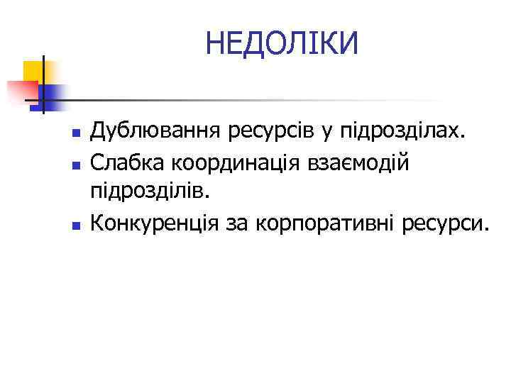 НЕДОЛІКИ n n n Дублювання ресурсів у підрозділах. Слабка координація взаємодій підрозділів. Конкуренція за