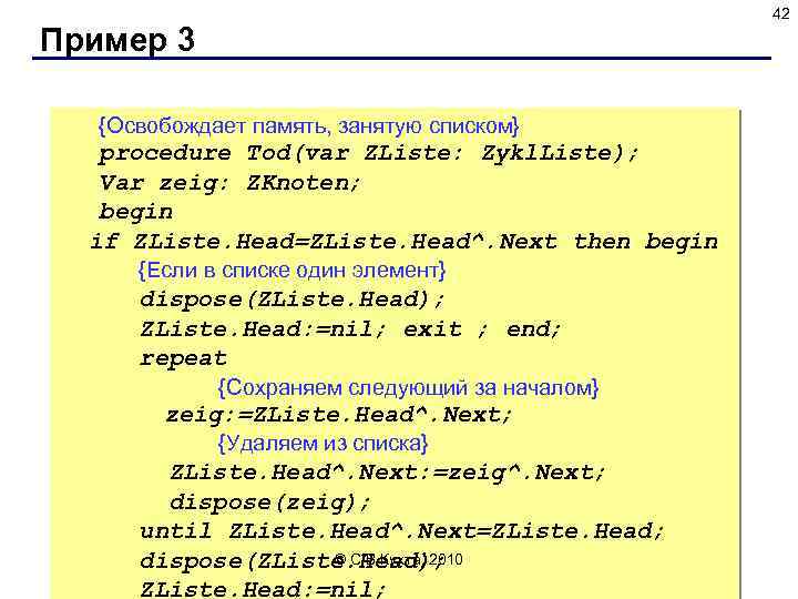 42 Пример 3 {Освобождает память, занятую списком} procedure Tod(var ZListe: Zykl. Liste); Var zeig: