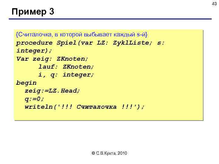 43 Пример 3 {Считалочка, в которой выбывает каждый s-й} procedure Spiel(var LZ: Zykl. Liste;