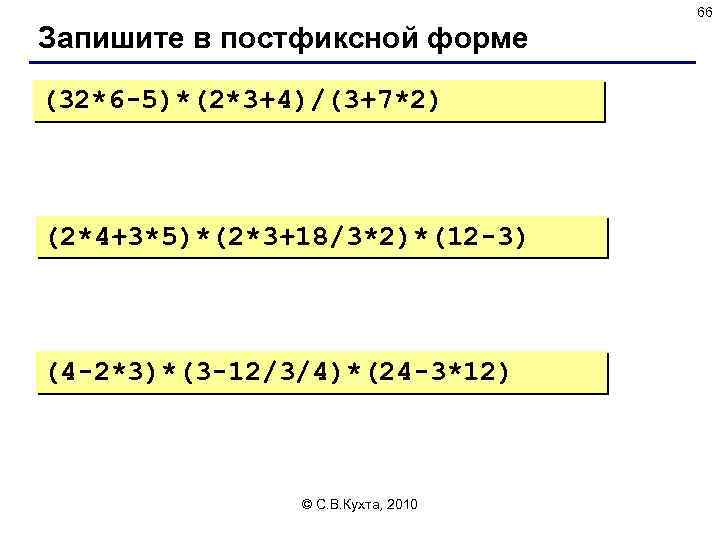 66 Запишите в постфиксной форме (32*6 -5)*(2*3+4)/(3+7*2) (2*4+3*5)*(2*3+18/3*2)*(12 -3) (4 -2*3)*(3 -12/3/4)*(24 -3*12) ©