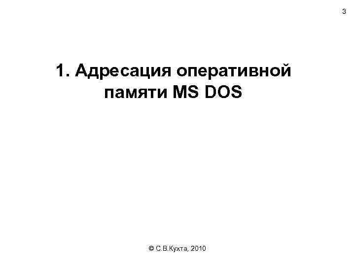 3 1. Адресация оперативной памяти MS DOS © С. В. Кухта, 2010 