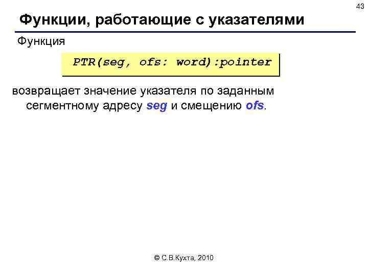 43 Функции, работающие с указателями Функция PTR(seg, ofs: word): pointer возвращает значение указателя по