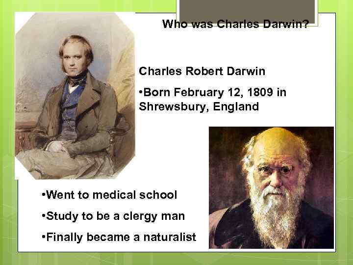 Who was Charles Darwin? Charles Robert Darwin • Born February 12, 1809 in Shrewsbury,