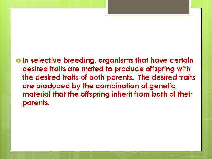 Selective Breeding In selective breeding, organisms that have certain desired traits are mated to