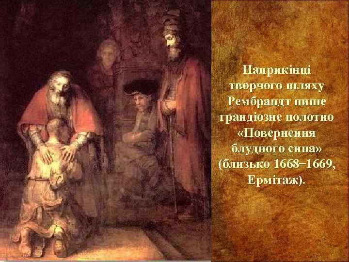 Наприкінці творчого шляху Рембрандт пише грандіозне полотно «Повернення блудного сина» (близько 1668 1669, Ермітаж).