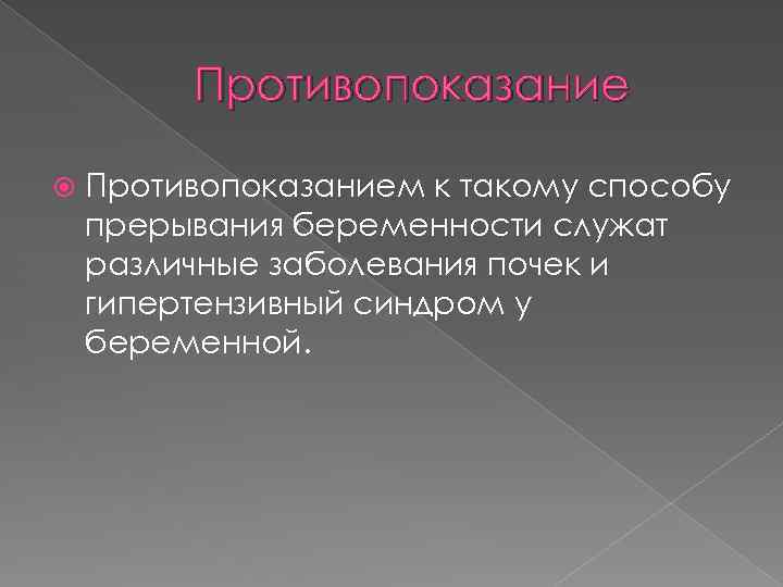 Противопоказание Противопоказанием к такому способу прерывания беременности служат различные заболевания почек и гипертензивный синдром