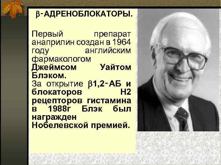  ‑АДРЕНОБЛОКАТОРЫ. Первый препарат анаприлин создан в 1964 году английским фармакологом Джеймсом Уайтом Блэком.