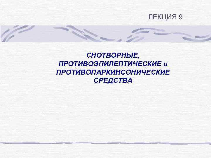 ЛЕКЦИЯ 9 СНОТВОРНЫЕ, ПРОТИВОЭПИЛЕПТИЧЕСКИЕ и ПРОТИВОПАРКИНСОНИЧЕСКИЕ СРЕДСТВА 