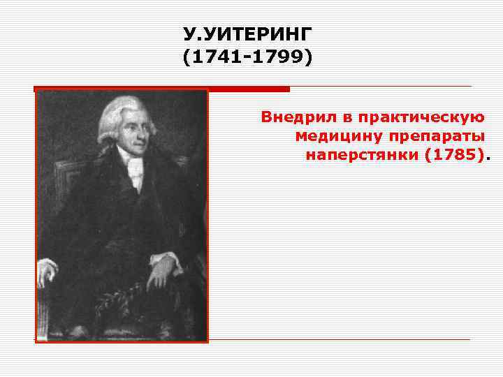 У. УИТЕРИНГ (1741 -1799) Внедрил в практическую медицину препараты наперстянки (1785). 