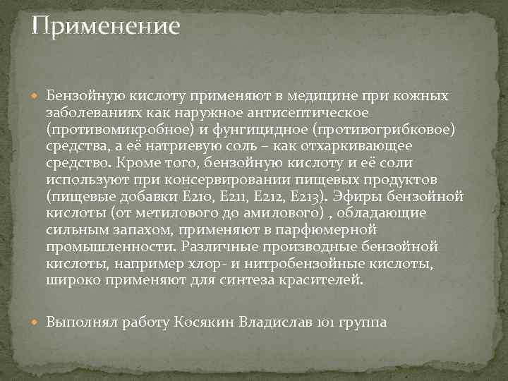 Применение Бензойную кислоту применяют в медицине при кожных заболеваниях как наружное антисептическое (противомикробное) и