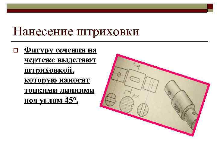 Нанесение штриховки o Фигуру сечения на чертеже выделяют штриховкой, которую наносят тонкими линиями под