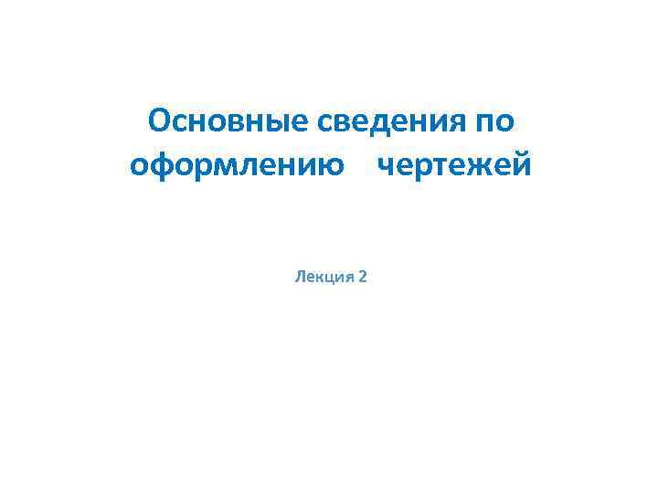 Основные сведения по оформлению чертежей Лекция 2 