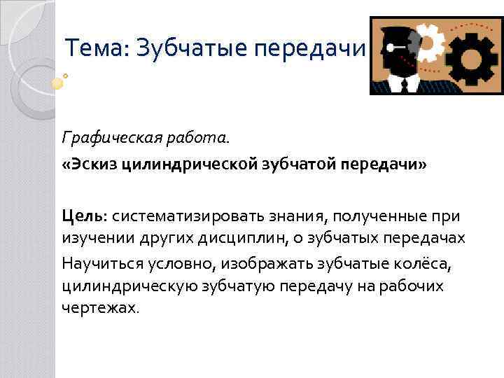 Тема: Зубчатые передачи Графическая работа. «Эскиз цилиндрической зубчатой передачи» Цель: систематизировать знания, полученные при