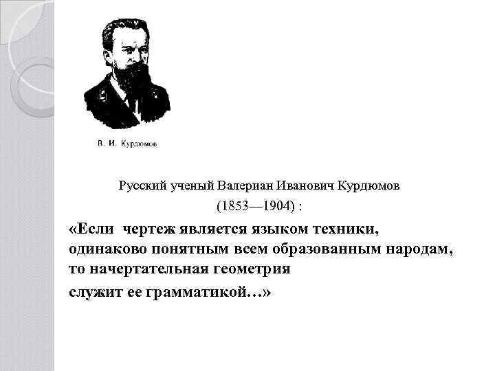 Русский ученый Валериан Иванович Курдюмов (1853— 1904) : «Если чертеж является языком техники, одинаково