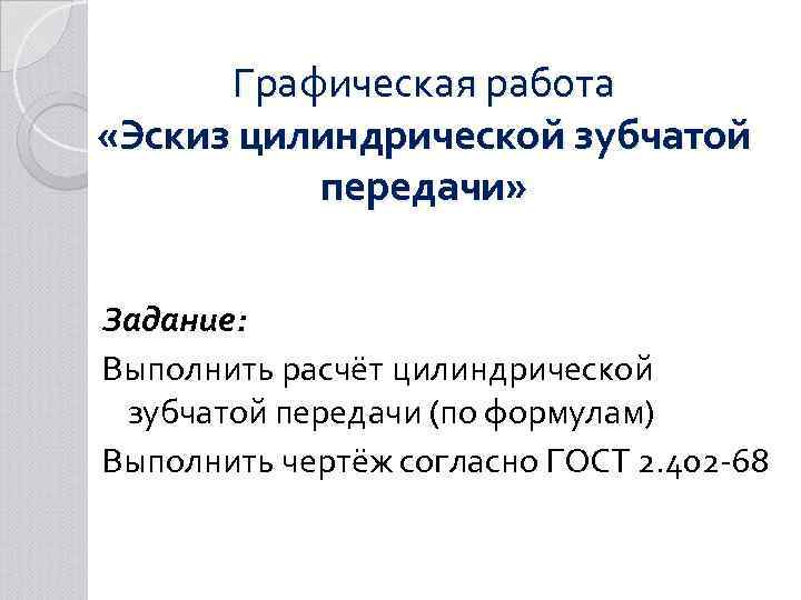 Графическая работа «Эскиз цилиндрической зубчатой передачи» Задание: Выполнить расчёт цилиндрической зубчатой передачи (по формулам)
