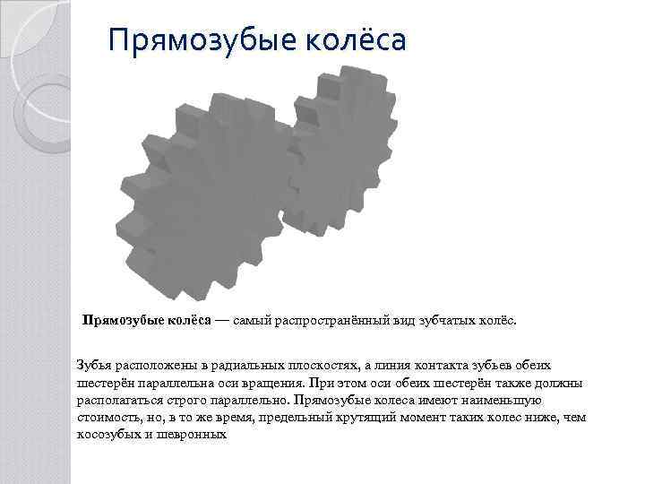 Прямозубые колёса — самый распространённый вид зубчатых колёс. Зубья расположены в радиальных плоскостях, а