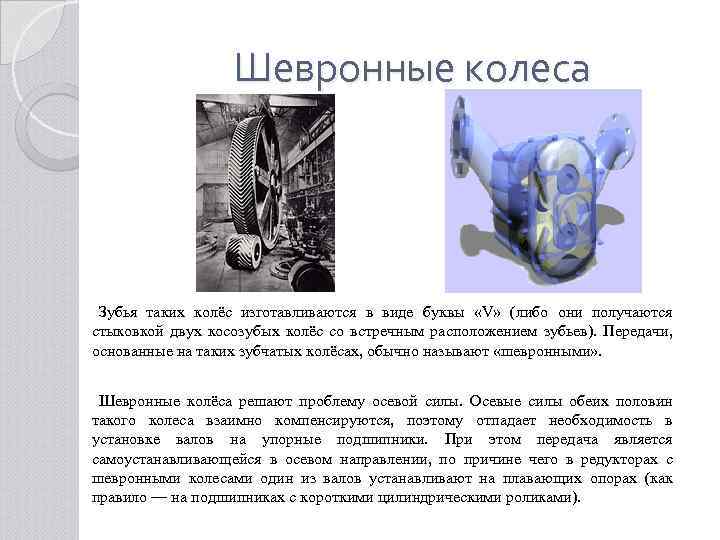 Шевронные колеса Зубья таких колёс изготавливаются в виде буквы «V» (либо они получаются стыковкой