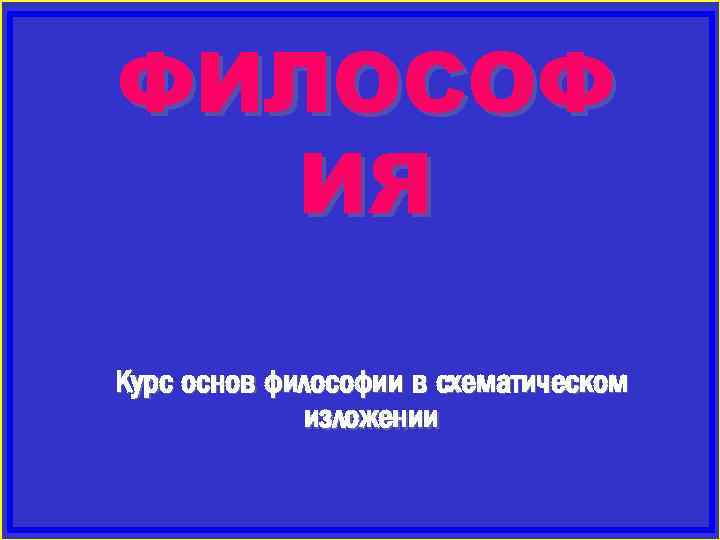 ФИЛОСОФ ИЯ Курс основ философии в схематическом изложении 