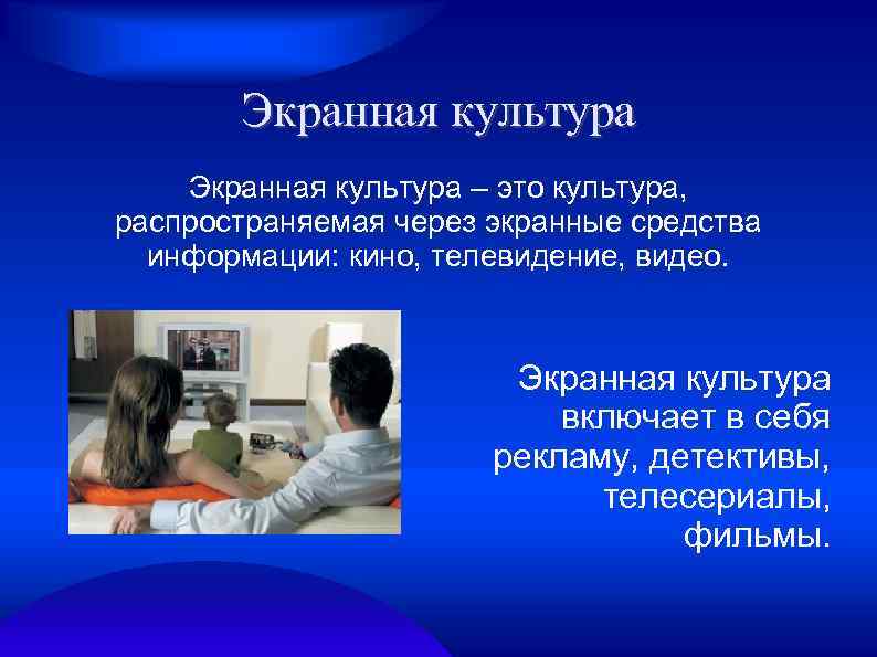 Экранная культура – это культура, распространяемая через экранные средства информации: кино, телевидение, видео. Экранная