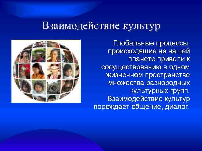 Взаимодействие культур Глобальные процессы, происходящие на нашей планете привели к сосуществованию в одном жизненном
