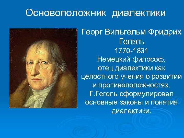 Основоположник диалектики Георг Вильгельм Фридрих Гегель 1770 -1831 Немецкий философ, отец диалектики как целостного