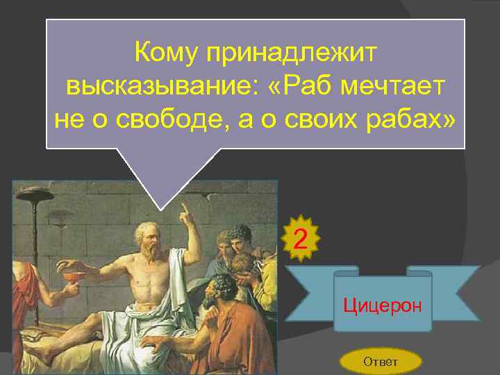 Кому принадлежит высказывание: «Раб мечтает не о свободе, а о своих рабах» 2 Цицерон