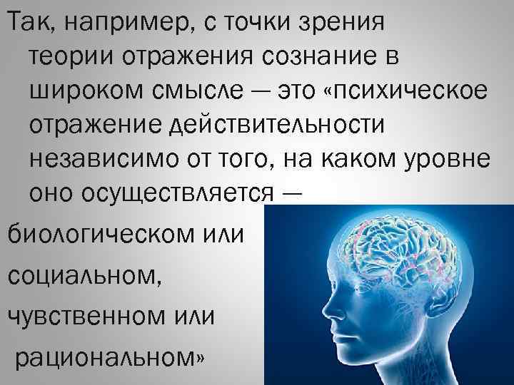 Так, например, с точки зрения теории отражения сознание в широком смысле — это «психическое