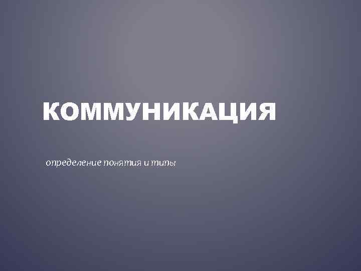 КОММУНИКАЦИЯ определение понятия и типы 