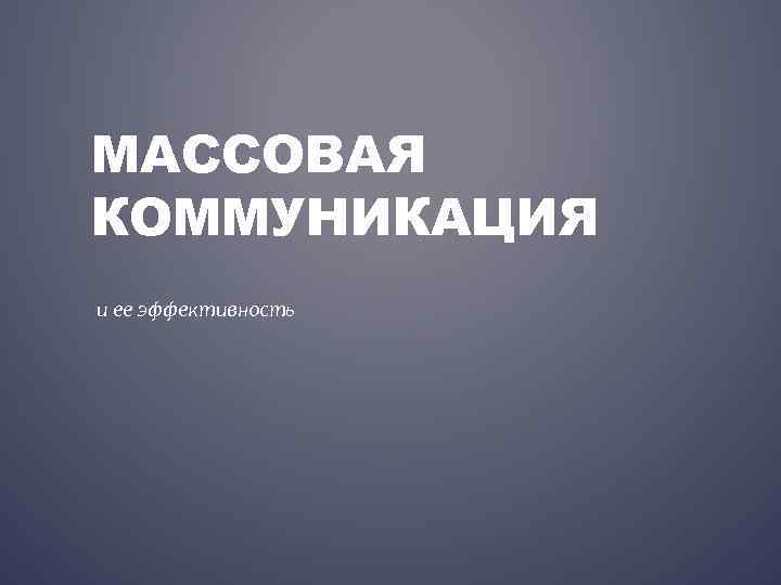МАССОВАЯ КОММУНИКАЦИЯ и ее эффективность 