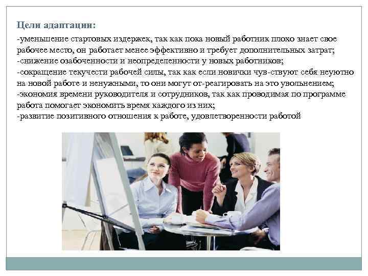 Цели адаптации: уменьшение стартовых издержек, так как пока новый работник плохо знает свое рабочее