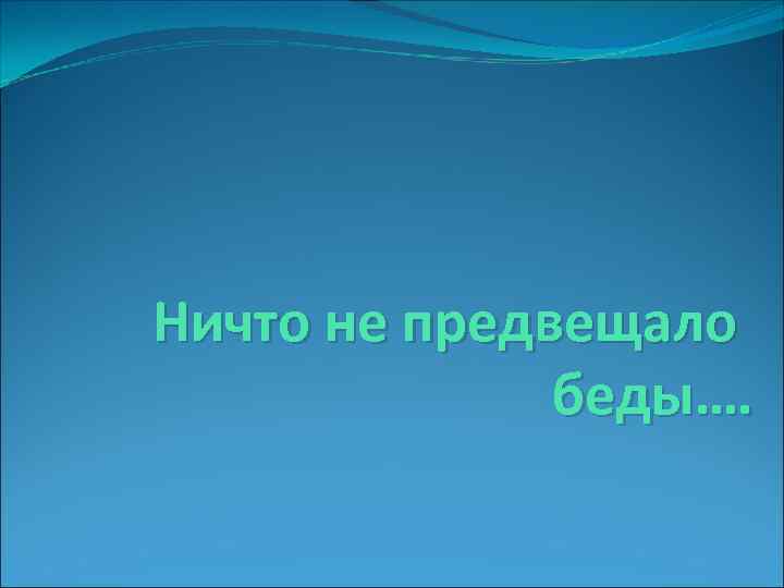 Ничто не предвещало беды…. 