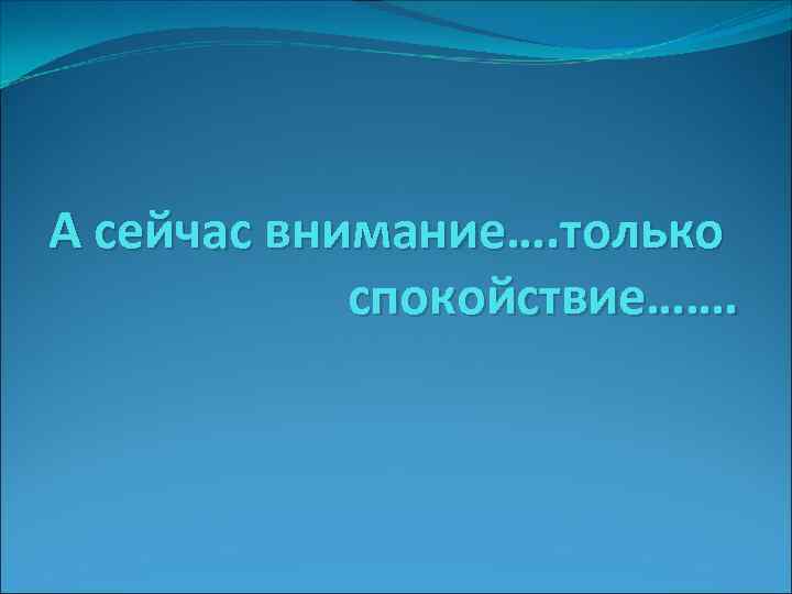 А сейчас внимание…. только спокойствие……. 